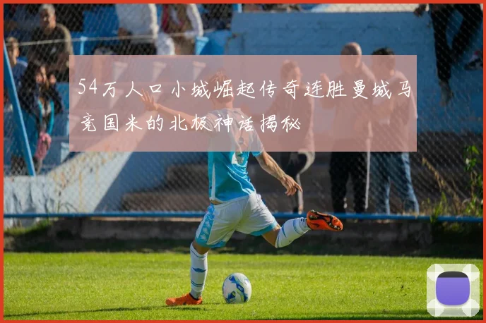 54万人口小城崛起传奇连胜曼城马竞国米的北极神话揭秘