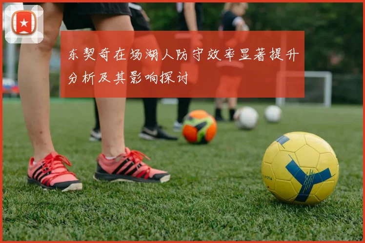 东契奇在场湖人防守效率显著提升分析及其影响探讨