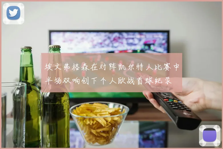 埃文弗格森在对阵凯尔特人比赛中半场双响创下个人欧战首球纪录