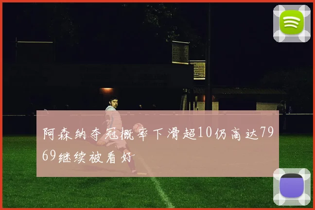 阿森纳夺冠概率下滑超10仍高达7969继续被看好