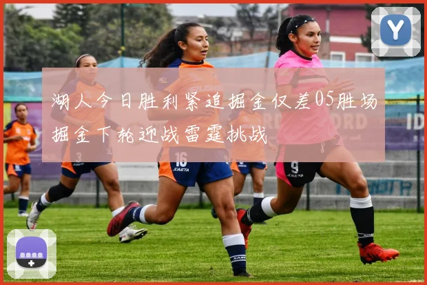 湖人今日胜利紧追掘金仅差05胜场掘金下轮迎战雷霆挑战